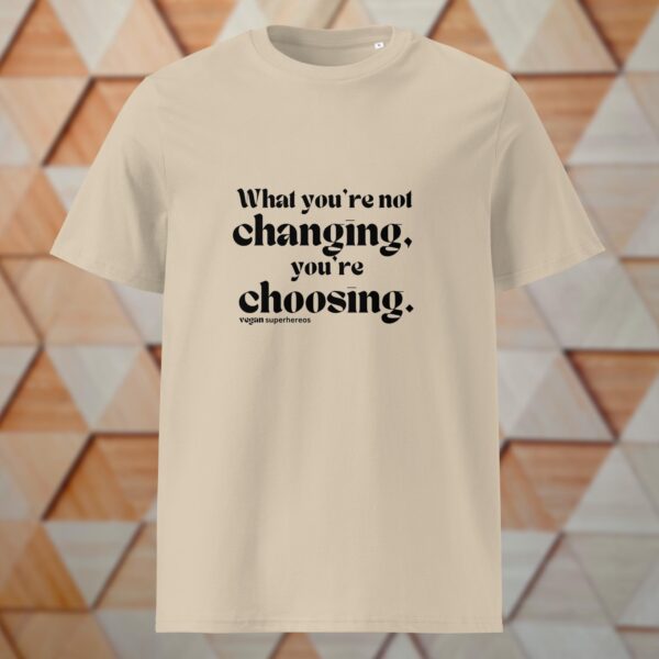 What you're not changing you're choosing Shirt